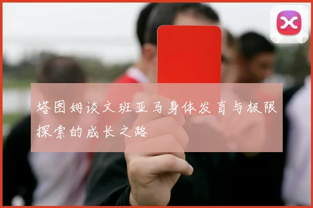 塔图姆谈文班亚马身体发育与极限探索的成长之路