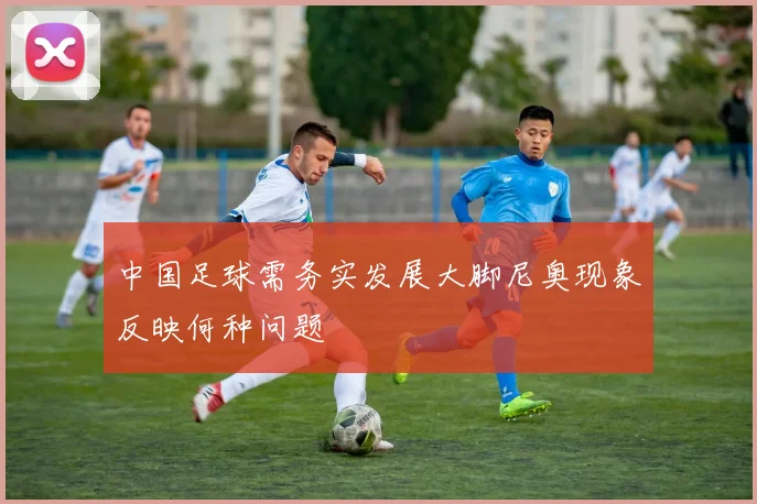 中国足球需务实发展大脚尼奥现象反映何种问题