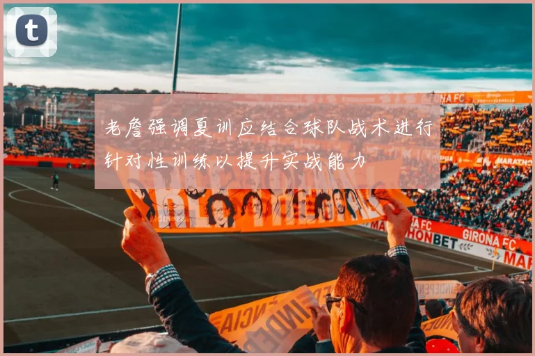 老詹强调夏训应结合球队战术进行针对性训练以提升实战能力